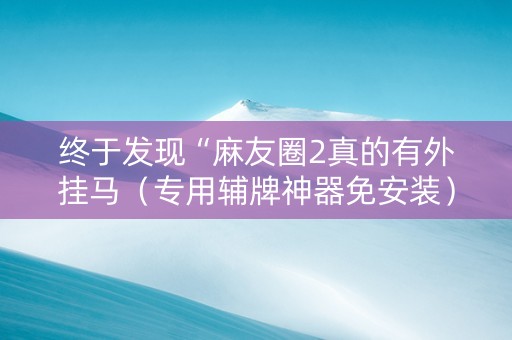 终于发现“麻友圈2真的有外挂马（专用辅牌神器免安装）