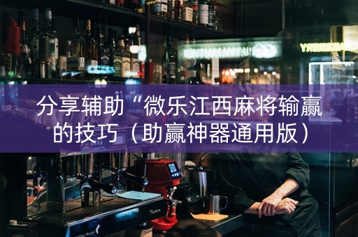 分享辅助“微乐江西麻将输赢的技巧（助赢神器通用版）
