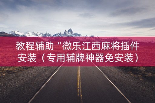 教程辅助“微乐江西麻将插件安装（专用辅牌神器免安装）
