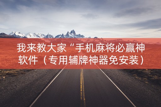 我来教大家“手机麻将必赢神软件（专用辅牌神器免安装）
