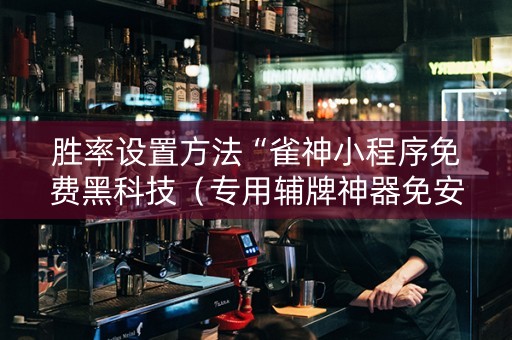 胜率设置方法“雀神小程序免费黑科技（专用辅牌神器免安装）