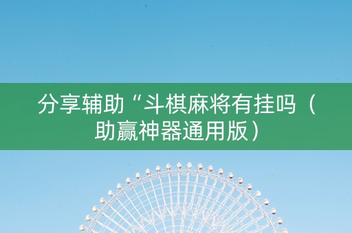 分享辅助“斗棋麻将有挂吗（助赢神器通用版）