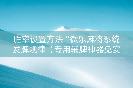 胜率设置方法“微乐麻将系统发牌规律（专用辅牌神器免安装）