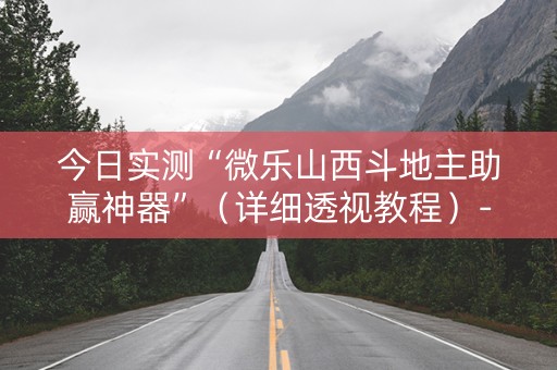 今日实测“微乐山西斗地主助赢神器”（详细透视教程）-哔哩哔哩
