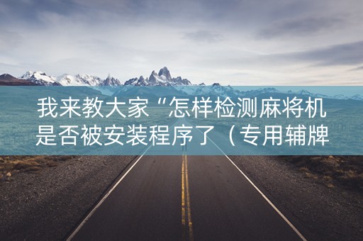 我来教大家“怎样检测麻将机是否被安装程序了（专用辅牌神器免安装）