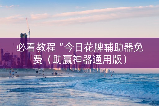必看教程“今日花牌辅助器免费（助赢神器通用版）