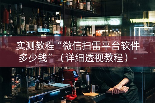实测教程“微信扫雷平台软件多少钱”（详细透视教程）-哔哩哔哩