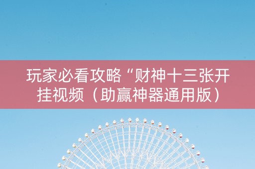 玩家必看攻略“财神十三张开挂视频（助赢神器通用版）