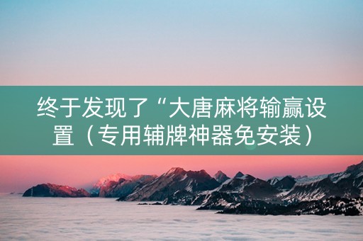终于发现了“大唐麻将输赢设置（专用辅牌神器免安装）