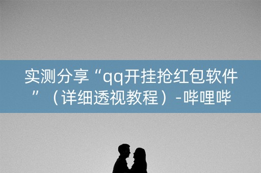 实测分享“qq开挂抢红包软件”（详细透视教程）-哔哩哔哩