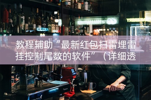 教程辅助“最新红包扫雷埋雷挂控制尾数的软件”（详细透视教程）-哔哩哔哩
