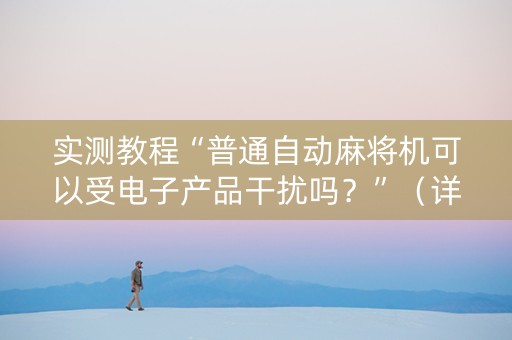 实测教程“普通自动麻将机可以受电子产品干扰吗？”（详细透视教程）-哔哩哔哩