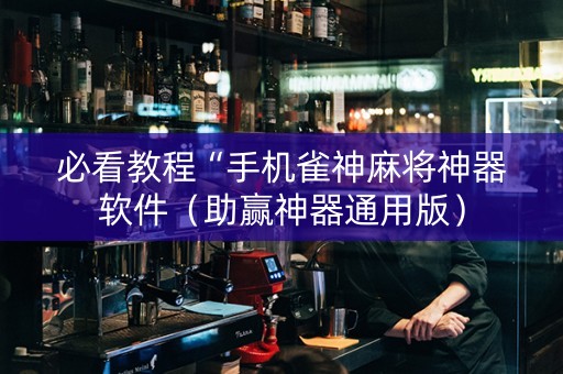 必看教程“手机雀神麻将神器软件（助赢神器通用版）