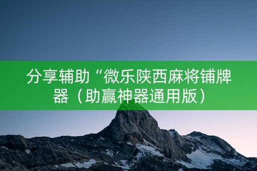 分享辅助“微乐陕西麻将铺牌器（助赢神器通用版）