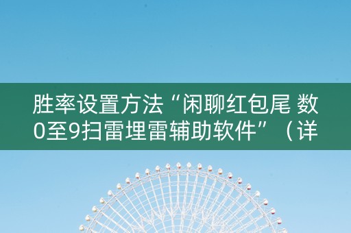 胜率设置方法“闲聊红包尾 数0至9扫雷埋雷辅助软件”（详细透视教程）-哔哩哔哩