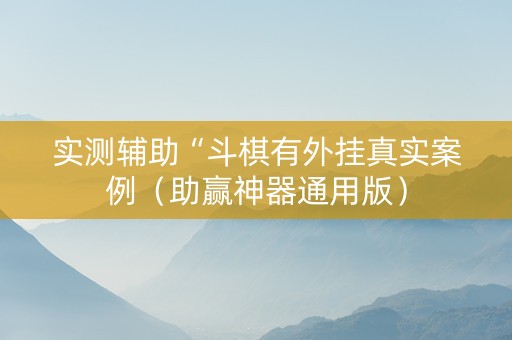 实测辅助“斗棋有外挂真实案例（助赢神器通用版）