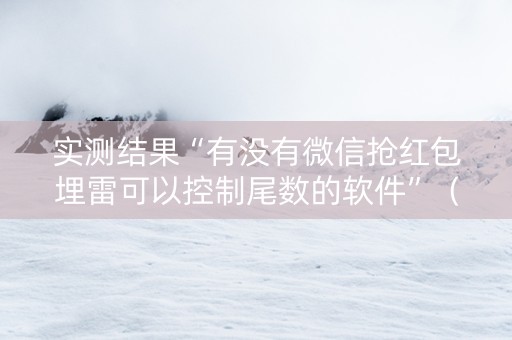 实测结果“有没有微信抢红包埋雷可以控制尾数的软件”（详细透视教程）-哔哩哔哩