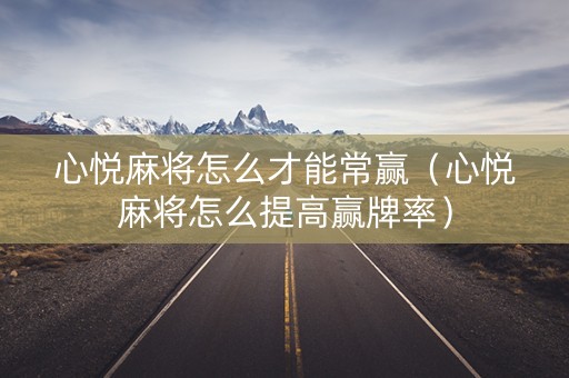 心悦麻将怎么才能常赢（心悦麻将怎么提高赢牌率）