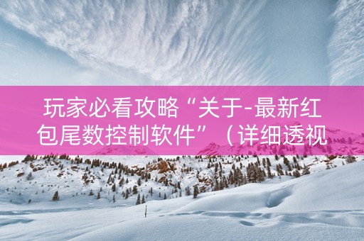 玩家必看攻略“关于-最新红包尾数控制软件”（详细透视教程）-哔哩哔哩