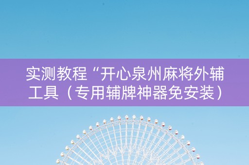 实测教程“开心泉州麻将外辅工具（专用辅牌神器免安装）