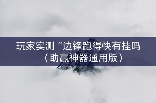 玩家实测“边锋跑得快有挂吗（助赢神器通用版）