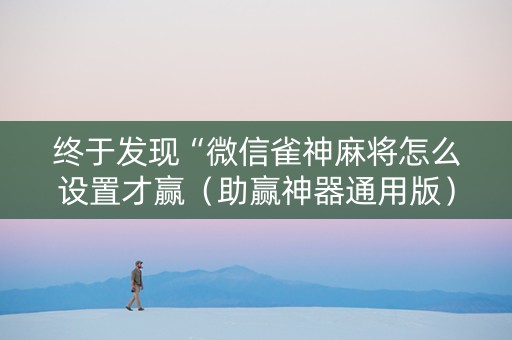 终于发现“微信雀神麻将怎么设置才赢（助赢神器通用版）