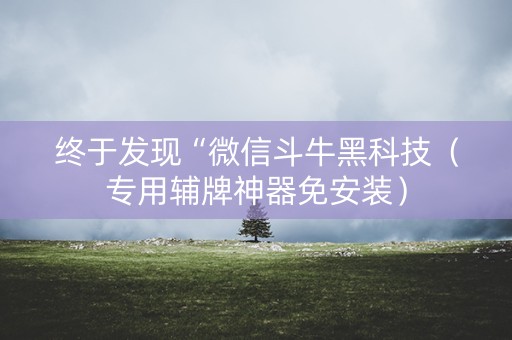 终于发现“微信斗牛黑科技（专用辅牌神器免安装）
