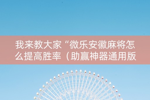 我来教大家“微乐安徽麻将怎么提高胜率（助赢神器通用版）