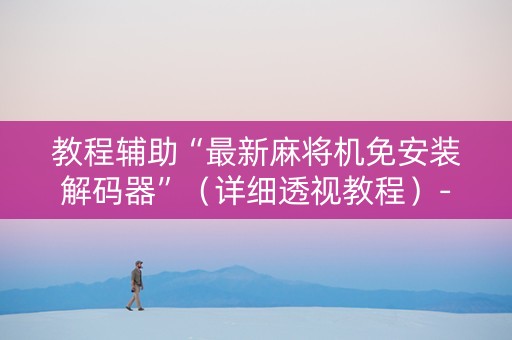 教程辅助“最新麻将机免安装解码器”（详细透视教程）-哔哩哔哩