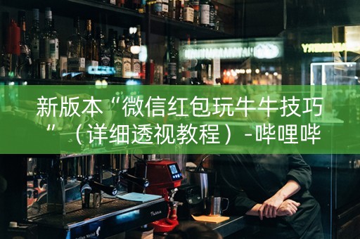 新版本“微信红包玩牛牛技巧 ”（详细透视教程）-哔哩哔哩