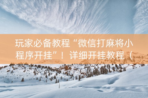 玩家必备教程“微信打麻将小程序开挂”！详细开挂教程（确实真的有挂)-知乎
