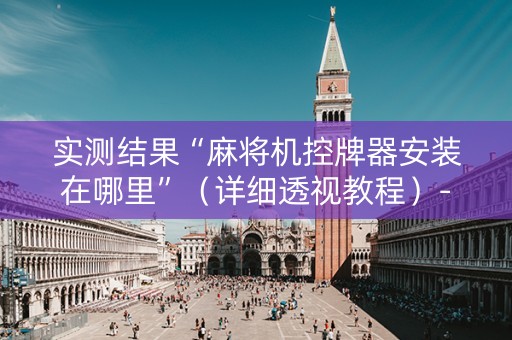 实测结果“麻将机控牌器安装在哪里”（详细透视教程）-哔哩哔哩