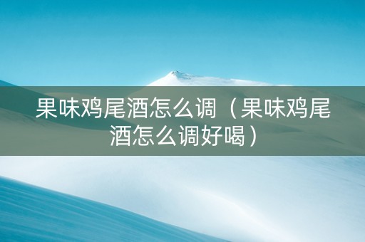 果味鸡尾酒怎么调（果味鸡尾酒怎么调好喝）