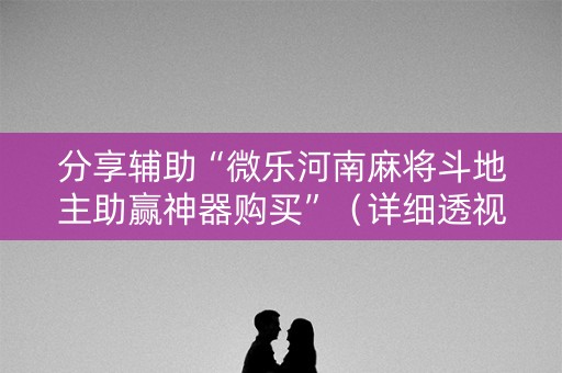 分享辅助“微乐河南麻将斗地主助赢神器购买”（详细透视教程）-哔哩哔哩