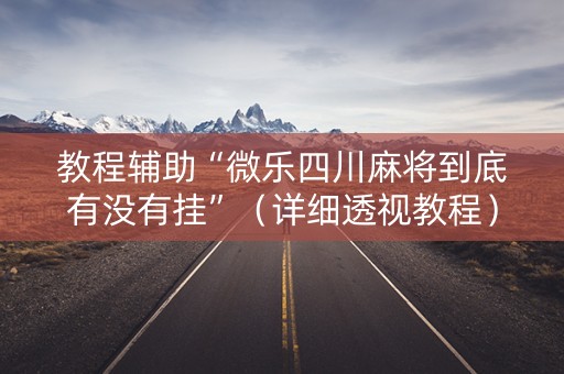 教程辅助“微乐四川麻将到底有没有挂”（详细透视教程）-哔哩哔哩
