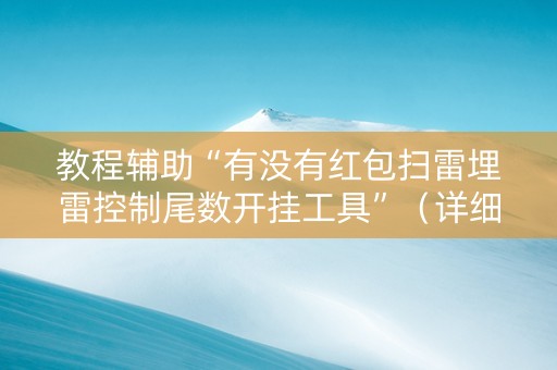教程辅助“有没有红包扫雷埋雷控制尾数开挂工具”（详细透视教程）-哔哩哔哩