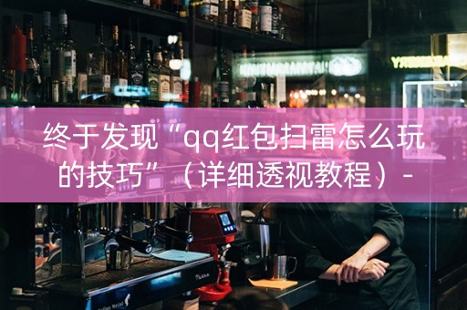 终于发现“qq红包扫雷怎么玩的技巧”（详细透视教程）-哔哩哔哩