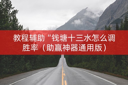 教程辅助“钱塘十三水怎么调胜率（助赢神器通用版）