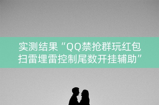 实测结果“QQ禁抢群玩红包扫雷埋雷控制尾数开挂辅助”（详细透视教程）-哔哩哔哩
