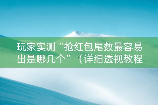 玩家实测“抢红包尾数最容易出是哪几个”（详细透视教程）-哔哩哔哩