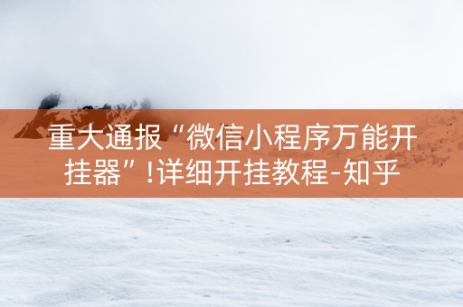 重大通报“微信小程序万能开挂器”!详细开挂教程-知乎