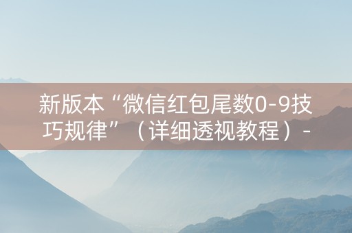 新版本“微信红包尾数0-9技巧规律”（详细透视教程）-哔哩哔哩