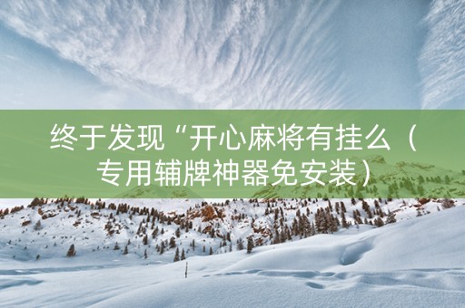 终于发现“开心麻将有挂么（专用辅牌神器免安装）