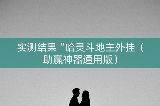实测结果“哈灵斗地主外挂（助赢神器通用版）