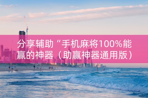 分享辅助“手机麻将100%能赢的神器（助赢神器通用版）