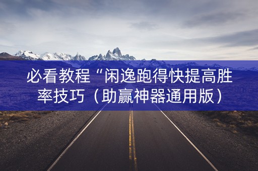 必看教程“闲逸跑得快提高胜率技巧（助赢神器通用版）