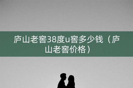 庐山老窖38度u窖多少钱（庐山老窖价格）