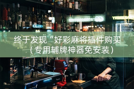 终于发现“好彩麻将插件购买（专用辅牌神器免安装）