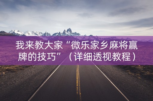 我来教大家“微乐家乡麻将赢牌的技巧”（详细透视教程）-哔哩哔哩