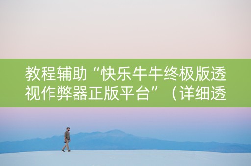 教程辅助“快乐牛牛终极版透视作弊器正版平台”（详细透视教程）-哔哩哔哩